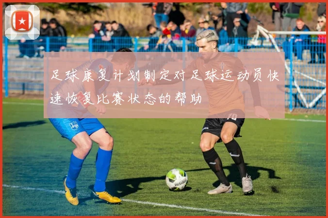 足球康复计划制定对足球运动员快速恢复比赛状态的帮助